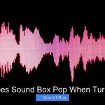 Why Does Sound Box Pop When Turning On